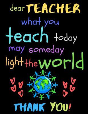 Full Download Dear Teacher What You Teach Today May Someday Light The World Thank You!: Teacher Notebook Gift - Teacher Gift Appreciation - Teacher Thank You Gift - Gift For Teachers - 8.5x 11 inches, 100 pages - Zone365 Creative Journals | ePub