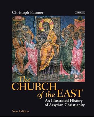 Read Online The Church of the East: An Illustrated History of Assyrian Christianity - Christoph Baumer | PDF