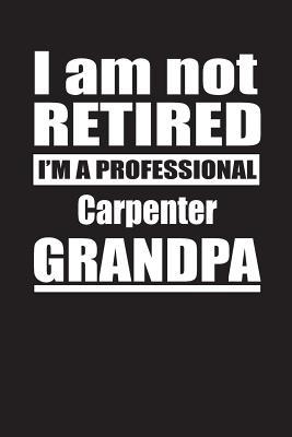 Full Download I Am Not Retired I'm A Professional Carpenter Grandpa: Blank Lined Notebook Journal - Retyre Publishing | PDF