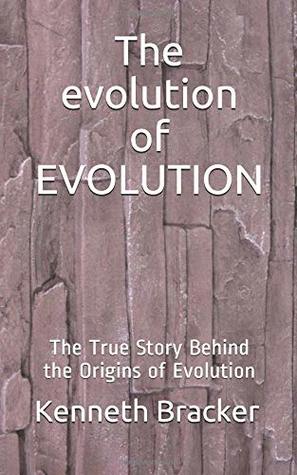 Read Online The evolution of EVOLUTION: The True Story Behind the Origins of Evolution - Kenneth Bracker file in ePub