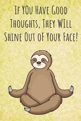 Read Online If You Have Good Thoughts, They Will Shine Out oF Your Face!: Funny Unique Motivational Colorful Journal Notebook For Birthday, Anniversary, Christmas, Graduation and Holiday Gifts for Girls, Women, Men and Boys - Sillyanimalpictures Com Publishing file in PDF