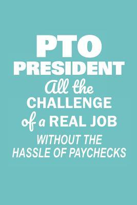 Read Online PTO President All the Challenge of a Real Job: Without the Hassle of Paychecks: Funny Notebook for School PTO Volunteers Moms Dads (Journal, Diary) - School Volunteers Share | ePub