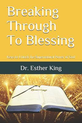 Read Online Breaking Through To Blessing: Keys to Unlock the Supernatural Power of God in Your Life - Esther King | PDF