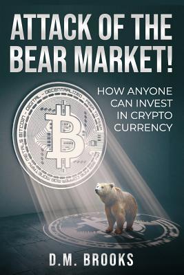 Read Attack of the Bear Market!: How Anyone Can Invest in Crypto-Currency - D M Brooks file in PDF