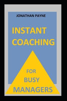 Read Online Instant Coaching for Busy Managers: The fool proof method for having workplace conversations that get results - jonathan Payne | ePub