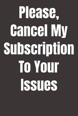 Read Online Please, Cancel My Subscription To Your Issues: A humorous sarcastic notebook journal gift for coworkers, your boss, or yourself - The Naughty Nanny Adult Humor | ePub