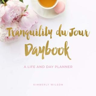 Read Online Tranquility du Jour Daybook: A Life and Day Planner - Kimberly Wilson | PDF