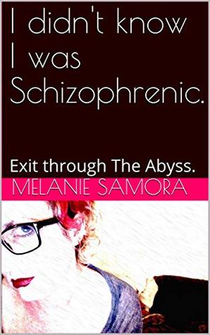 Full Download I didn't know I was Schizophrenic.: Exit through The Abyss. - Melanie Samora file in ePub