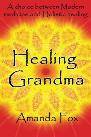 Full Download Healing Grandma: A choice between Modern medicine and Holistic healing - Amanda Fox file in ePub