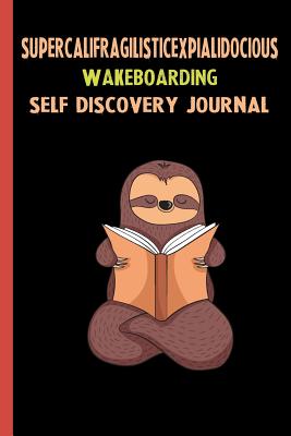 Full Download Supercalifragilisticexpialidocious Wakeboarding Self Discovery Journal: My Life Goals and Lessons. A Guided Journey To Self Discovery with Sloth Help -  file in PDF