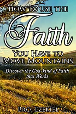 Full Download How to use the faith you have to move mountains: Discover the God-kind of faith that works - Bro Ezekiel | ePub