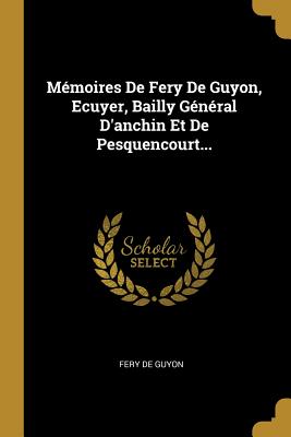 Read M�moires De Fery De Guyon, Ecuyer, Bailly G�n�ral D'anchin Et De Pesquencourt - Fery De Guyon | ePub