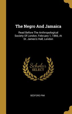 Read The Negro And Jamaica: Read Before The Anthropological Society Of London, February 1, 1866, At St. James's Hall, London - Bedford Pim | ePub