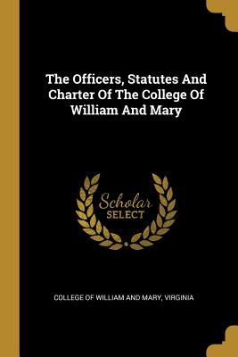 Full Download The Officers, Statutes and Charter of the College of William and Mary - Virginia | ePub