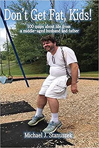 Download Don't Get Fat, Kids! 100 Quips about Life from a Middle-Aged Husband and Father - Michael J. Stanuszek | ePub