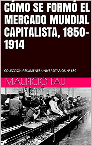 Read Online CÓMO SE FORMÓ EL MERCADO MUNDIAL CAPITALISTA, 1850-1914: COLECCIÓN RESÚMENES UNIVERSITARIOS Nº 680 - Mauricio Fau file in ePub