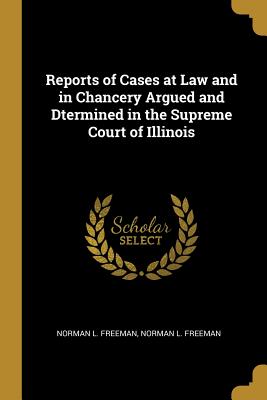 Read Online Reports of Cases at Law and in Chancery Argued and Dtermined in the Supreme Court of Illinois - Norman L Freeman file in PDF