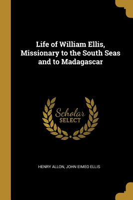 Read Online Life of William Ellis, Missionary to the South Seas and to Madagascar - Henry Allon file in PDF