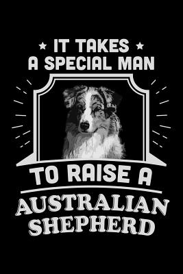 Read Online It Takes A Special Man To Raise An Australian Shepherd: Funny Dog Owner Notebook Or Journal for Dog Dads Or Animal Lovers - Social Dogs | PDF