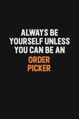 Full Download Always Be Yourself Unless You Can Be An Order Picker: Inspirational life quote blank lined Notebook 6x9 matte finish -  | PDF