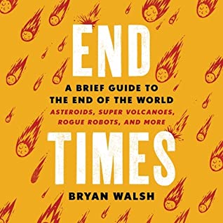 Read End Times: A Brief Guide to the End of the World: Asteroids, Super Volcanoes, Rogue Robots, and More - Bryan Walsh | PDF