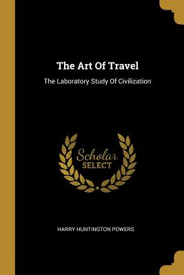 Full Download The Art Of Travel: The Laboratory Study Of Civilization - Harry Huntington Powers file in PDF