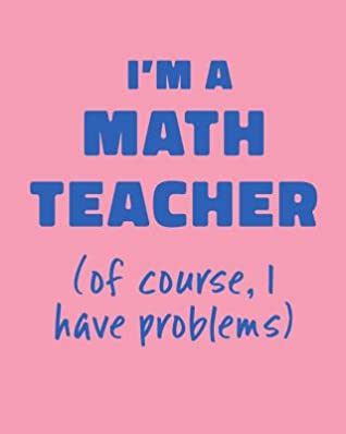 Read Online I'm a Math Teacher (of course, I have problems): Cute Funny School Notebook in Pink with Alternating Graph and Lined Pages -  | ePub