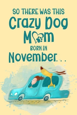 Full Download So There Was This Crazy Dog Mom Born in November: Birthday Journ for a Girl Who Loves Her Best Pet (Funny Girl, Dog & Car Cover) -  file in PDF