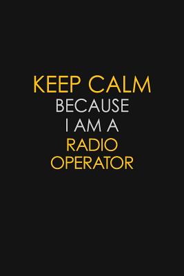 Read Online Keep Calm Because I Am A Radio Operator: Motivational: 6X9 unlined 129 pages Notebook writing journal - Blue Stone Publishers | PDF