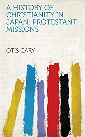 Read A History of Christianity in Japan: Protestant missions - Otis Cary | ePub