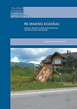 Download Re-Making Kozarac: Agency, Reconciliation and Contested Return in Post-War Bosnia (Palgrave Studies in Compromise after Conflict) - Sebina Sivac-Bryant file in ePub