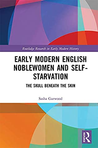 Read Online Early Modern English Noblewomen and Self-Starvation: The Skull Beneath the Skin - Sasha Garwood file in ePub