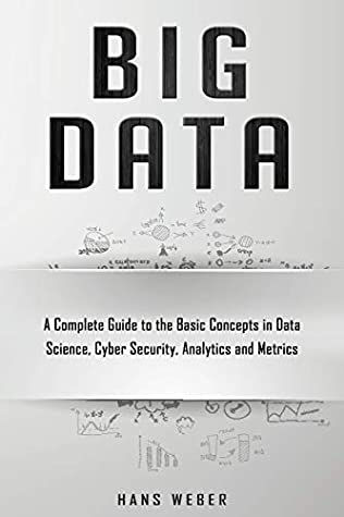 Full Download Big Data: A Complete Guide to the Basic Concepts in Data Science, Cyber Security, Analytics and Metrics - Hans Weber | ePub