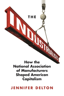 Download The Industrialists: How the National Association of Manufacturers Shaped American Capitalism - Jennifer Delton file in ePub