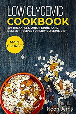 Read Online Low Glycemic Cookbook: MAIN COURSE - 60  Breakfast, Lunch, Dinner and Dessert Recipes for Low Glycemic Diet - Noah Jerris file in PDF