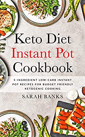 Read Keto Diet Instant Pot Cookbook: 5-Ingredient Low-Carb Pressure Cooker Recipes for Budget Friendly Ketogenic Cooking - Sarah Banks | ePub