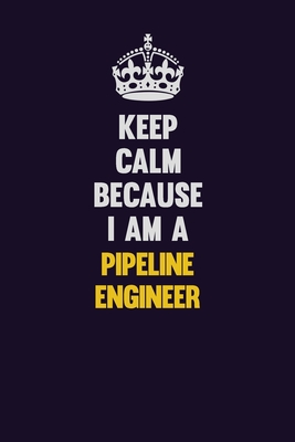 Read Keep Calm Because I Am A Pipeline Engineer: Motivational and inspirational career blank lined gift notebook with matte finish - LISA RESNICK | PDF