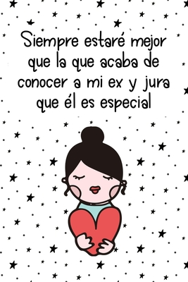 Read Online Siempre estar� mejor que la que acaba de conocer a mi ex y jura que �l es especial (Spanish Edition): Cuaderno/diario motivacional I'll Always Be In A Better Place Than The One That Just Met My Ex And Believes He's Special: Motivational Notebook/Journal -  | ePub