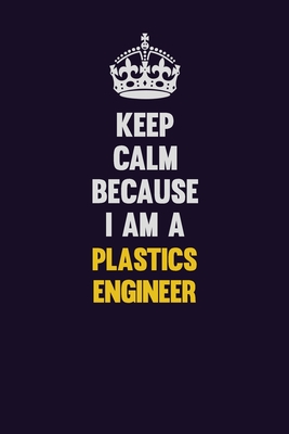 Read Online Keep Calm Because I Am A Plastics Engineer: Motivational and inspirational career blank lined gift notebook with matte finish - LISA RESNICK file in ePub