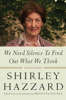 Read Online We Need Silence to Find Out What We Think: Selected Essays - Shirley Hazzard | ePub