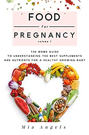 Download Food for Pregnancy Volume 1: The Moms Guide to Understanding the Best Supplements and Nutrients for A Healthy Growing Baby (pregnancy nutrient needs) - Mia Angels | PDF