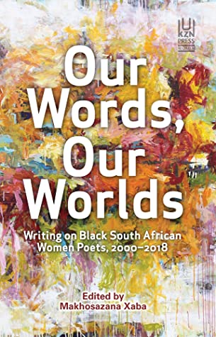 Read Online Our Words, Our Worlds: Writing on Black South African Women Poets, 2000-2018 - Makhosazana Xaba file in PDF