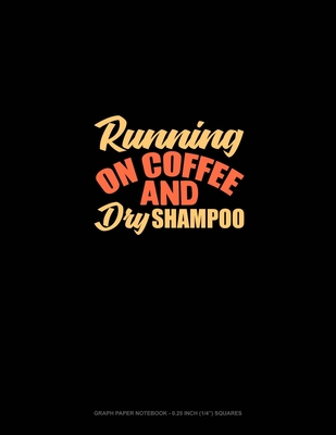 Read Running On Coffee And Dry Shampoo: Graph Paper Notebook - 0.25 Inch (1/4) Squares - Greenyx Publishing | PDF