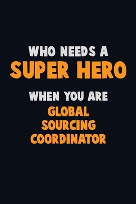 Read Online Who Need A SUPER HERO, When You Are Global Sourcing Coordinator: 6X9 Career Pride 120 pages Writing Notebooks - Emma Loren | PDF