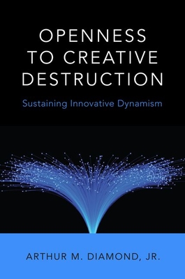 Read Openness to Creative Destruction: Sustaining Innovative Dynamism - Arthur M Diamond Jr | PDF