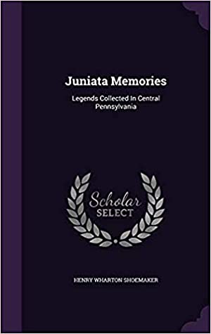 Full Download Juniata Memories: Legends Collected in Central Pennsylvania - Henry Wharton Shoemaker | ePub